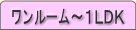 ワンルーム～１ＬＤＫ